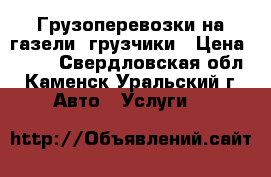 Грузоперевозки на газели, грузчики › Цена ­ 300 - Свердловская обл., Каменск-Уральский г. Авто » Услуги   